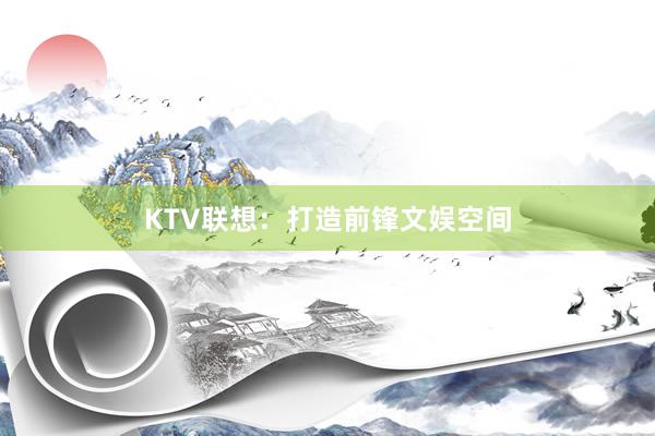 KTV联想：打造前锋文娱空间