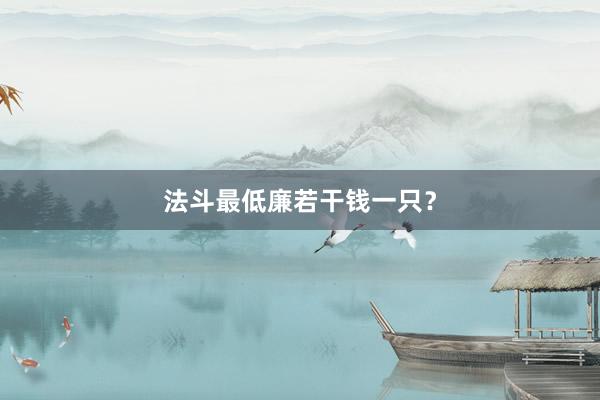 法斗最低廉若干钱一只？