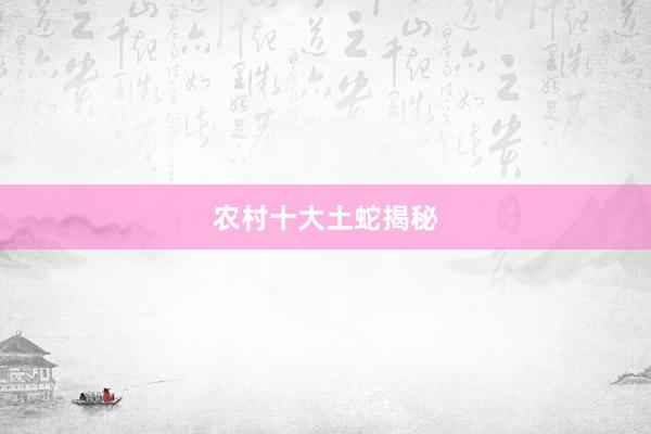 农村十大土蛇揭秘